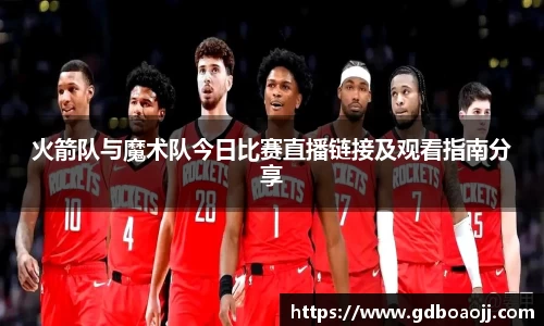火箭队与魔术队今日比赛直播链接及观看指南分享