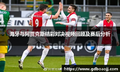 海牙与阿贾克斯精彩对决视频回顾及赛后分析
