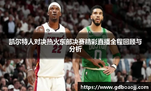 凯尔特人对决热火东部决赛精彩直播全程回顾与分析