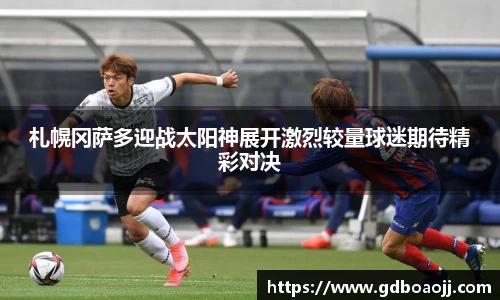 札幌冈萨多迎战太阳神展开激烈较量球迷期待精彩对决